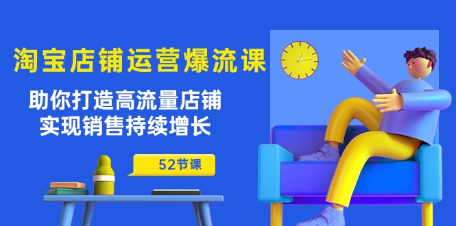 淘宝店铺运营爆流课：助你打造高流量店铺，实现销售持续增长（52节课）-副业库