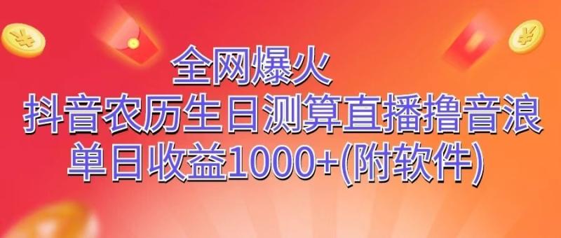 全网爆火，抖音农历生日测算直播撸音浪，单日收益1000+-副业库