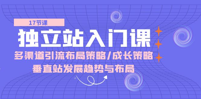 独立站入门课：多渠道引流布局策略/成长策略/垂直站发展趋势与布局-副业库