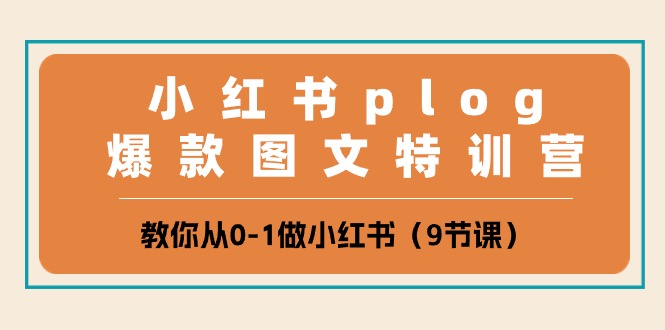 小红书plog爆款图文特训营，教你从0-1做小红书（9节课）-副业库