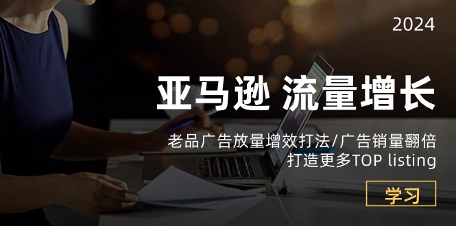 亚马逊流量增长-老品广告放量增效打法/销量翻倍/打造更多TOPlisting-副业库