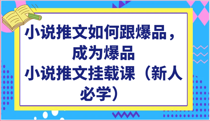 小说推文如何跟爆品，成为爆品，小说推文挂载课（新人必学）-副业库