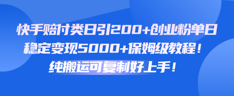 快手赔付类日引200+创业粉，单日稳定变现5000+保姆级教程！纯搬运可复制好上手！-副业库