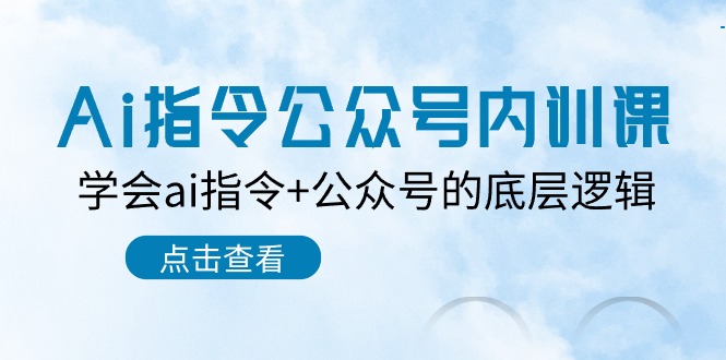 Ai指令公众号内训课：学会ai指令+公众号的底层逻辑（7节课）-副业库