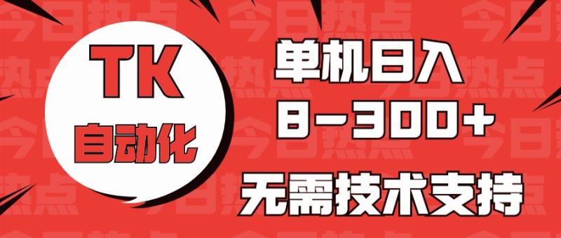 海外手机版TK自动化，单机收益8~300+，无需技术支持，新手小白均可操作-副业库
