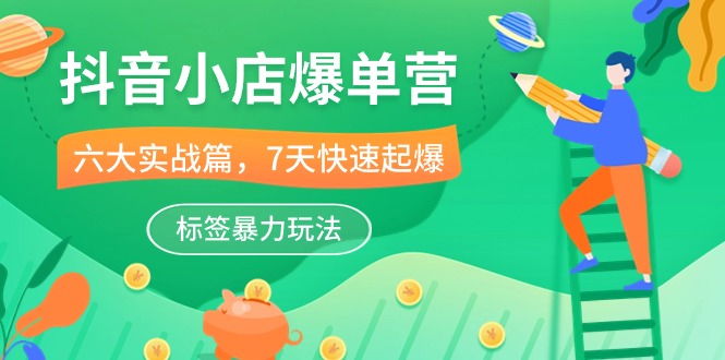 抖音小店爆单营，6大实战篇，7天快速起爆，标签暴力玩法（41节课）-副业库