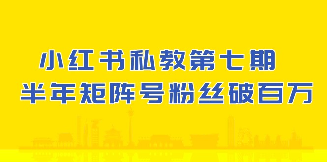 小红书私教第七期，小红书90天涨粉18w，1周涨粉破万 半年矩阵号粉丝破百万-副业库
