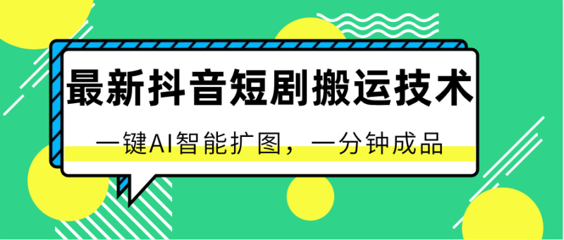最新抖音短剧搬运技术，一键AI智能扩图，百分百过原创，秒过豆荚！-副业库