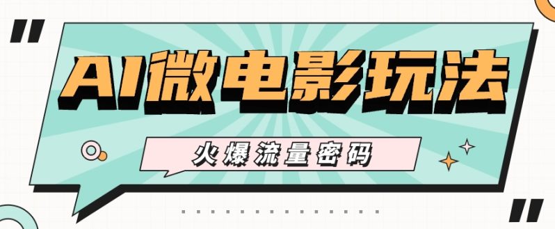 最近爆火的AI微电影玩法，零门槛新手也能制作原创作品，多种变现方式【视频+工具】-副业库
