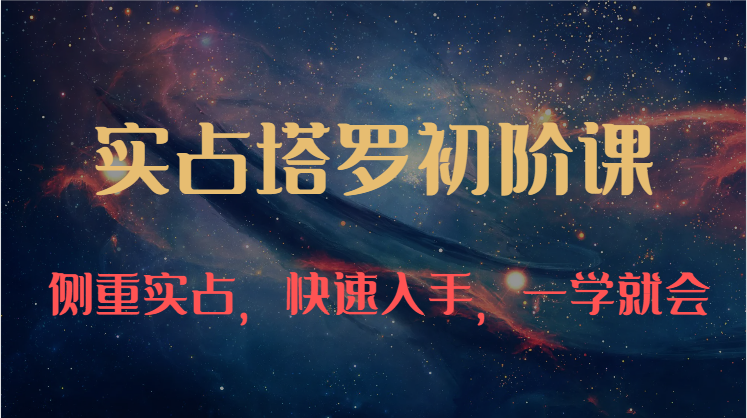 实占塔罗初阶课：独特的牌意解读学习结构，侧重实占，快速入手，一学就会（47节）-副业库