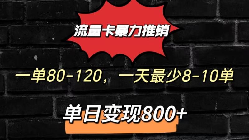 流量卡暴力推销模式一单80-170元一天至少10单，单日变现800元-副业库