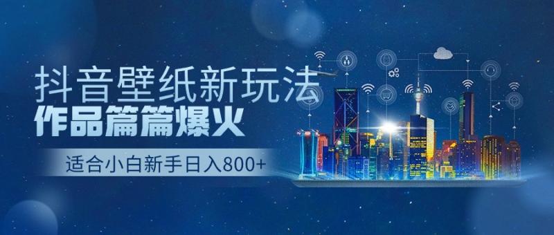 抖音壁纸号新玩法，一个作品只需要5分钟，条条爆款日收益1000＋-副业库