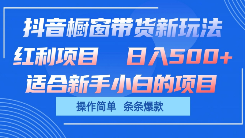 抖音橱窗带货新玩法，单日收益500+，操作简单，条条爆款-副业库