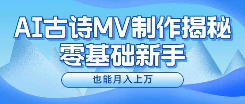用AI生成古诗mv音乐，一个流量非常火爆的赛道，新手也能月入过万-副业库