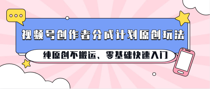 视频号创作者分成计划原创玩法；纯原创不搬运、零基础快速入门-副业库