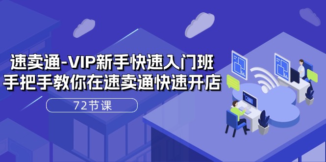 速卖通VIP新手快速入门班，手把手教你在速卖通快速开店（72节课）-副业库
