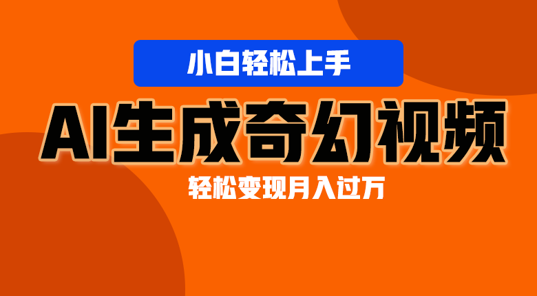 轻松上手！AI生成奇幻画面，视频轻松变现月入过万-副业库