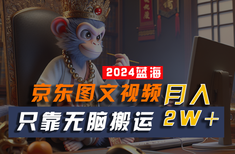 2024最新蓝海项目，只靠无脑搬运，不需要剪辑，有手就会，京东图文视频，每月亲测2w+-副业库