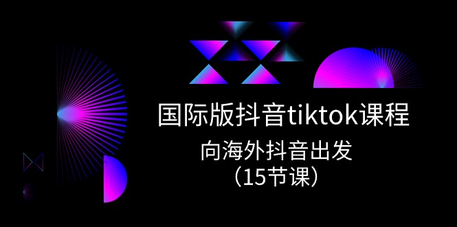 国际版抖音tiktok实战课程，向海外抖音出发（15节课）-副业库
