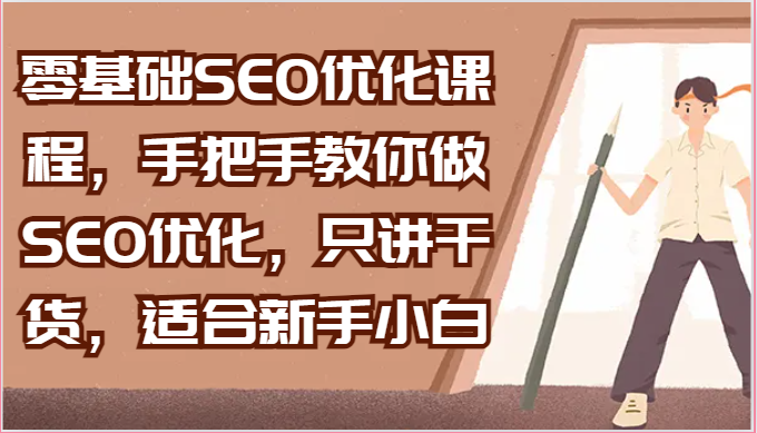 零基础SEO优化课程，手把手教你做SEO优化，只讲干货，适合新手小白-副业库