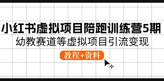 小红书虚拟项目陪跑训练营5期，幼教赛道等虚拟项目引流变现 (教程+资料)-副业库