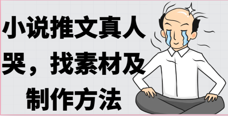 小说推文真人出镜哭，找素材及制作方法-副业库