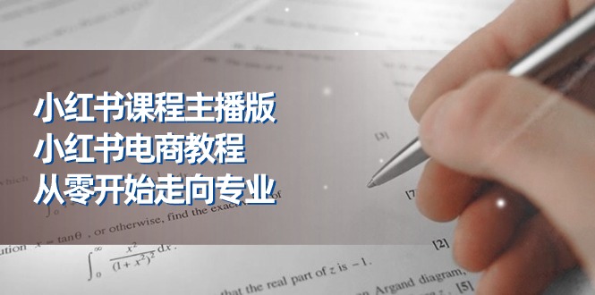 小红书课程主播版，小红书电商教程，从零开始走向专业（23节）-副业库