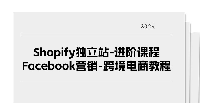 Shopify独立站进阶课程-Facebook营销跨境电商教程（25节）-副业库