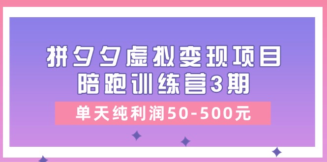 黄岛主《拼夕夕虚拟变现项目陪跑训练营3期》单天纯利润50-500元-副业库