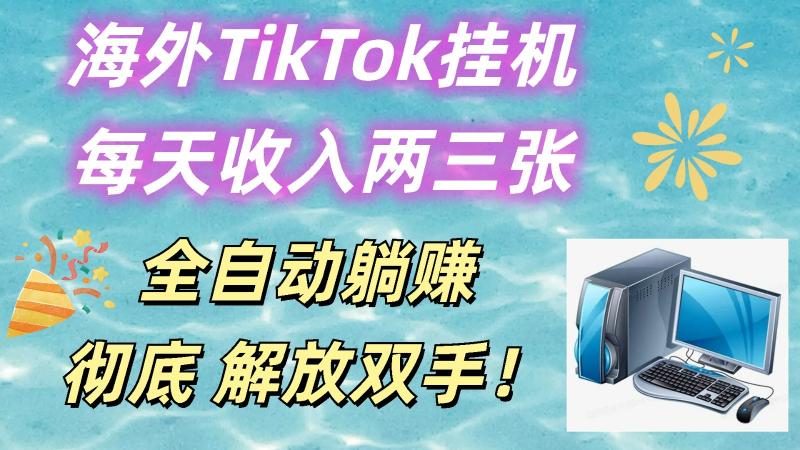 海外TikTok挂机，每天收入两三张，全自动躺赚，彻底 解放双手！-副业库