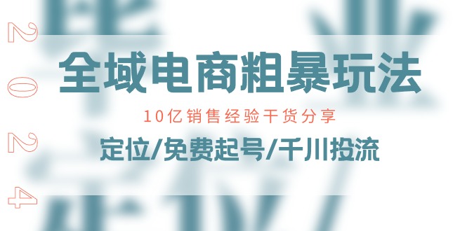 全域电商粗暴玩法课：10亿销售经验干货分享！定位/免费起号/千川投流-副业库