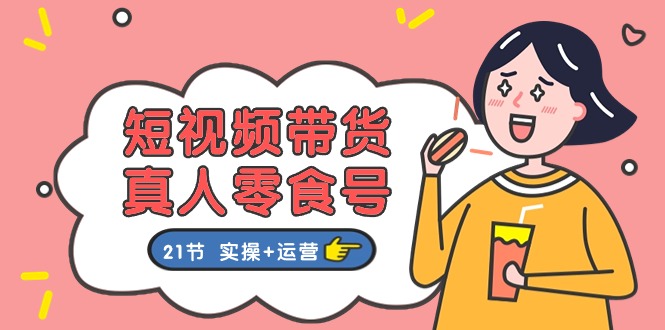 短视频带货&真人零食号：更全面的零食带货教程（实操+运营）-副业库