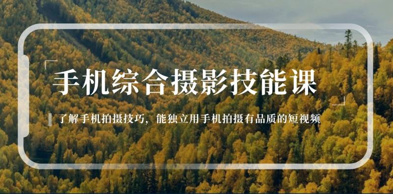 手机摄影综合技能课：学习手机拍摄技巧，用手机拍摄有品质短视频（129节）-副业库