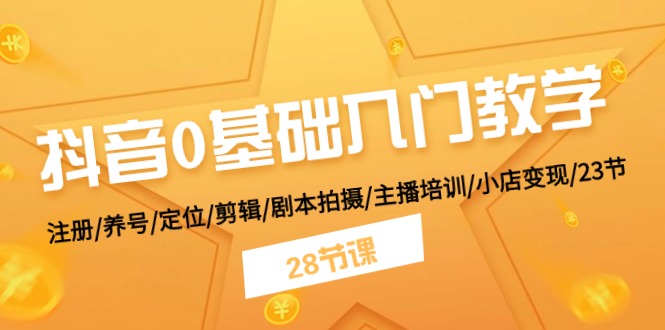 抖音0基础入门教学 注册/养号/定位/剪辑/剧本拍摄/主播培训/小店变现/28节-副业库