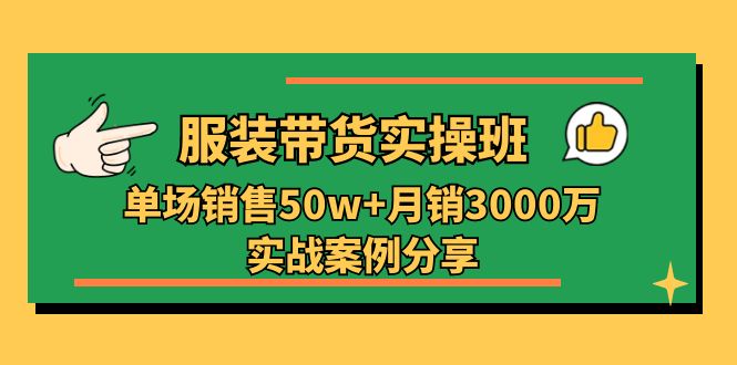 服装带货实操培训班：单场销售50w+月销3000万实战案例分享（27节）-副业库