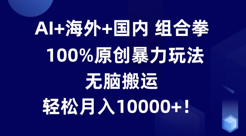 AI+海外+国内组合拳，100%原创暴力玩法，无脑搬运，轻松月入10000+！-副业库
