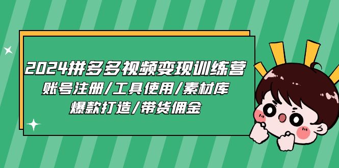 2024拼多多视频变现训练营，账号注册/工具使用/素材库/爆款打造/带货佣金-副业库