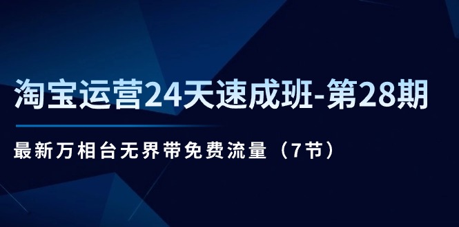 淘宝运营24天速成班第28期：最新万相台无界带免费流量（7节课）-副业库