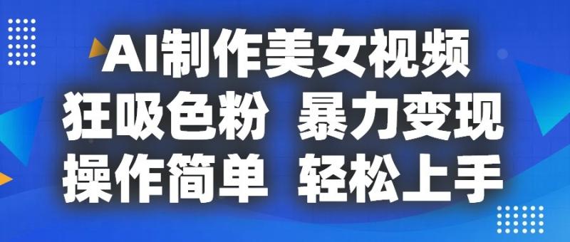 AI制作美女视频，狂吸色粉，暴力变现，操作简单，小白也能轻松上手-副业库