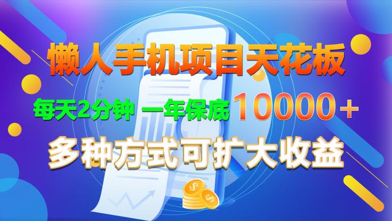 懒人手机项目天花板，每天2分钟，一年保底10000+，多种方式可扩大收益！-副业库