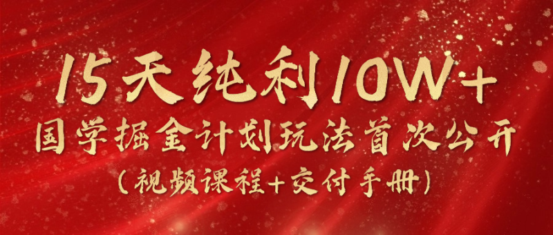 《国学掘金计划2024》实战教学视频，15天纯利10W+（视频课程+交付手册）-副业库