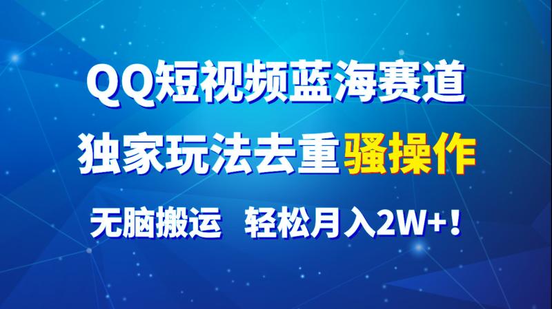 QQ短视频蓝海赛道，独家玩法去重骚操作，无脑搬运，轻松月入2W+！-副业库