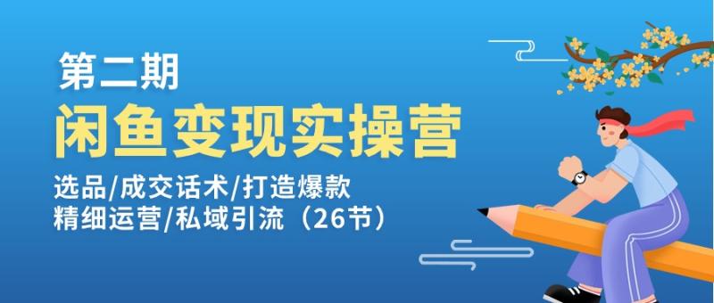 闲鱼变现实操训练营第2期：选品/成交话术/打造爆款/精细运营/私域引流-副业库