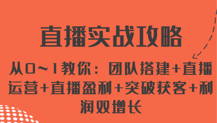 直播实战攻略 从0~1教你：团队搭建+直播运营+直播盈利+突破获客+利润双增长-副业库