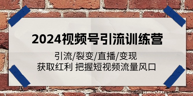 2024视频号引流训练营：引流/裂变/直播/变现 获取红利 把握短视频流量风口-副业库