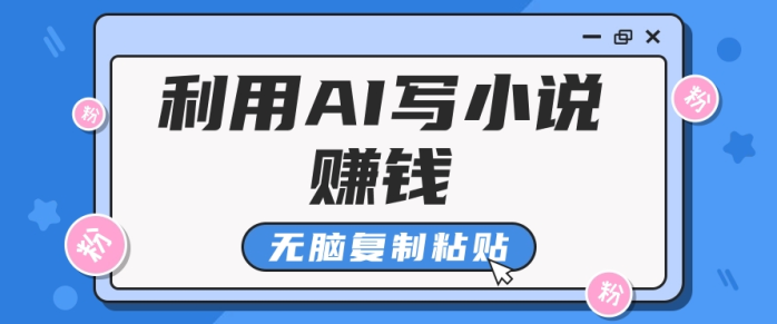 普通人通过AI写小说赚稿费，无脑复制粘贴，单号月入5000＋-副业库