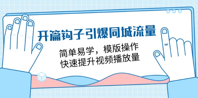 开篇钩子引爆同城流量，简单易学，模版操作，快速提升视频播放量（18节课）-副业库