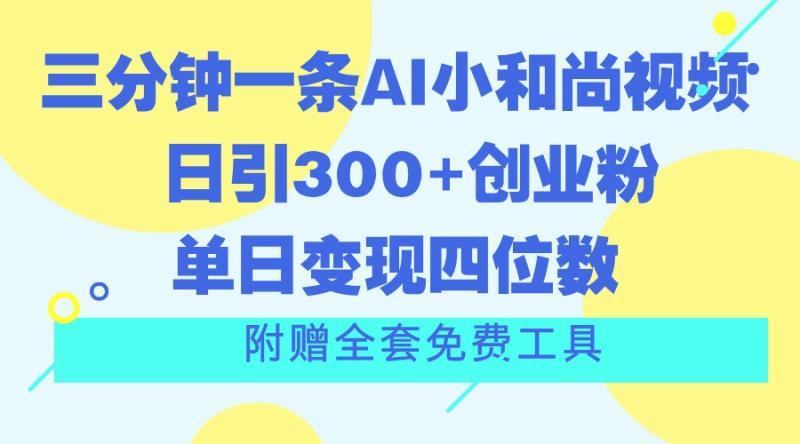 三分钟一条AI小和尚视频 ，日引300+创业粉。单日变现四位数 ，附赠全套免费工具-副业库