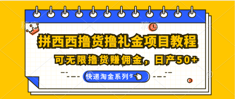 拼西西撸货撸礼金项目教程；可无限撸货赚佣金，日产50+-副业库