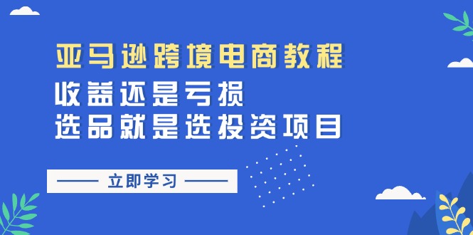 亚马逊跨境电商教程：收益还是亏损！选品就是选投资项目-副业库